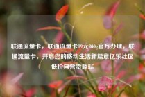 联通流量卡,联通流量卡19元200g官方办理,联通流量卡,开启您的移动生活新篇章亿乐社区低价自营货源站