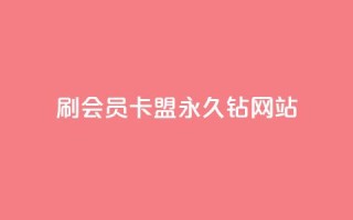刷会员卡盟永久钻网站 - 永久钻会员卡盟 - 超值会员服务!