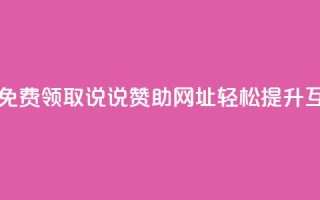 每日免费领取说说赞助网址,轻松提升互动率