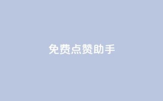 免费点赞助手 - 免费增加点赞的实用工具!