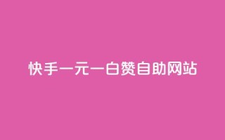 快手一元一白赞自助网站 - 快手一元一白赞自助平台,快捷有效提升视频点赞数~