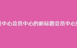 qq会员中心(QQ会员中心的新标题:QQ会员中心更新)