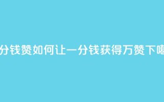 一分钱10w赞 - 如何让一分钱获得10万赞?!