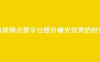 抖音视频点赞平台，提升曝光效果的好选择