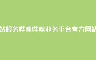哔哩哔哩业务平台网站服务 - 哔哩哔哩业务平台官方网站全新服务介绍！