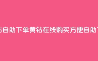 qq黄钻自助下单(qq黄钻在线购买,方便自助下单)