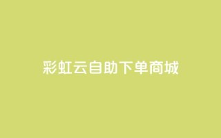 彩虹云自助下单商城 - 彩虹云在线购物平台!