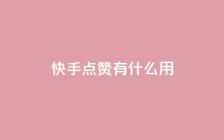 快手点赞有什么用 - 快手点赞的好处与影响分析!