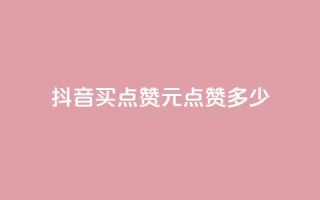抖音买点赞1元100点赞多少 - 抖音1元100赞购买服务怎么样?!