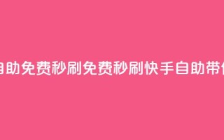 快手自助免费秒刷(免费秒刷,快手自助带你飙火!)