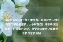 抖音业务24小时在线下单免费,抖音业务24小时在线下单免费低价,24小时在线!抖音购物新体验—订单即时完成,享受无忧服务亿乐社区低价自营货源站