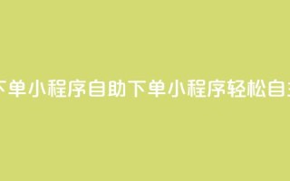 自助下单小程序(自助下单小程序:轻松自主购买)