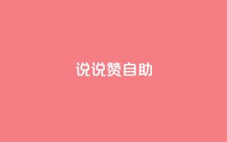 说说赞自助 - 深度解析赞自助的优势与应用技巧!