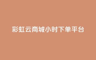 彩虹云商城24小时下单平台 - 彩虹云商城24小时在线下单平台,让购物更轻松~