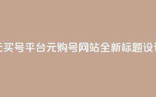 1元买号平台(1元购号网站,全新标题设计)