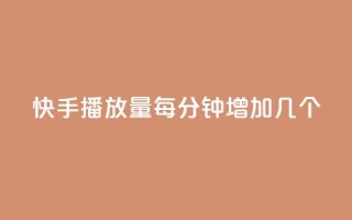 快手播放量每分钟增加几个 - 每分钟快手播放量增长数是多少?!