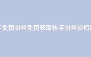 快手免费粉丝(免费获取快手粉丝,妙招揭秘!)