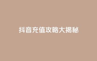 抖音110充值攻略大揭秘