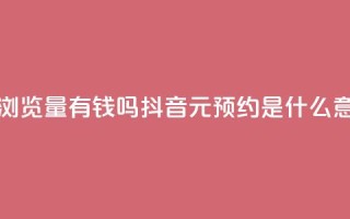快手一万浏览量有钱吗 - 抖音1元预约是什么意思