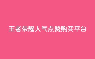 王者荣耀人气点赞购买平台 - 王者荣耀热门平台:畅玩、点赞、购买,一站式体验!~