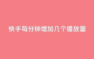 快手每分钟增加几个播放量?
