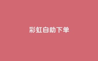 彩虹自助下单24 - 24小时随时自助下单,彩虹服务站!
