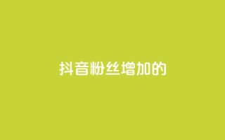 抖音粉丝增加的app,播放量下单购买 - 抖音粉丝渠道 - 1元开永久qq会员网站卡盟