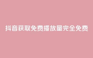 抖音获取免费播放量,完全免费!