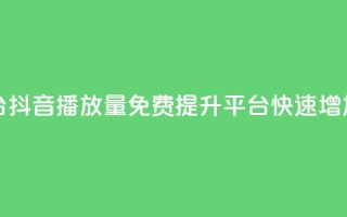 抖音免费播放量平台 - 抖音播放量免费提升平台：快速增加视频曝光量!