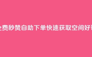 免费秒赞自助下单,快速获取QQ空间好评