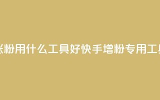 快手涨粉用什么工具好(快手增粉专用工具推荐)