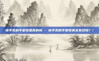 快手买的手机号是真的吗 - 快手买的手机号真实有效吗?!