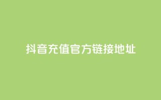 抖音充值官方链接地址 - 抖音官方充值地址完整指南!