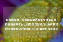 抖音播放量,抖音播放量达到多少才有收益,抖音短视频平台上的热度与影响力,分析其对创作者和观众的影响亿乐社区低价自营货源站