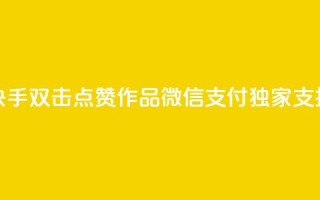 快手双击点赞作品,微信支付独家支持