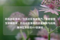 玖伍社区系统,玖伍社区系统官方,家居智慧生活新选择,玖伍社区系统的全面解析与应用案例亿乐社区SUP货源站