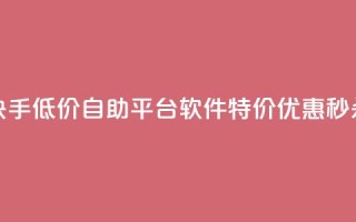 快手低价自助平台软件,特价优惠秒杀!