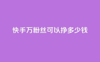快手11万粉丝可以挣多少钱 - 如何利用11万粉丝在快手赚取收益!