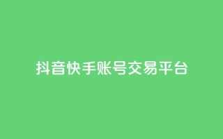 抖音快手账号交易平台 - 抖音快手账号交易平台新机遇探索!