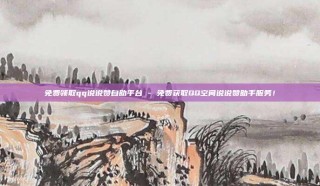 免费领取qq说说赞自助平台 - 免费获取QQ空间说说赞助手服务!