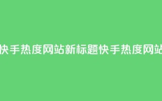 快手热度网站(快手热度网站新标题：快手热度网站聚焦热门内容)