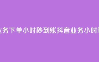 抖音业务下单24小时秒到账(抖音业务24小时秒到款)