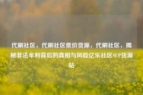 代刷社区,代刷社区低价货源,代刷社区,揭秘非法牟利背后的真相与风险亿乐社区SUP货源站