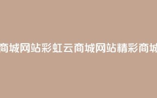 彩虹云商城网站(彩虹云商城网站—精彩商城大集合)
