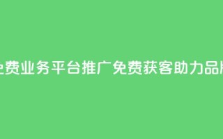 快手免费业务平台推广:免费获客,助力品牌增长