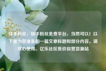 快手粉丝,快手粉丝免费平台,当然可以!以下是为您准备的一篇文章标题和部分内容。请放心使用。亿乐社区低价自营货源站