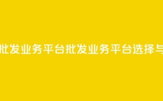 卡盟批发qq业务平台(批发QQ业务平台选择与优势)