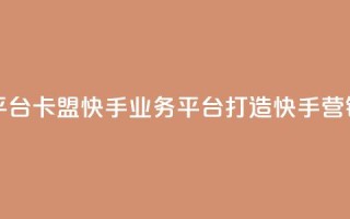 卡盟快手业务平台 - 卡盟快手业务平台：打造快手营销新红利!