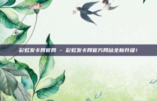彩虹发卡网官网 - 彩虹发卡网官方网站全新升级!