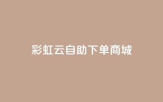 彩虹云自助下单商城,全网最低24小时在线下单抖音 - KS低价业务下单平台 - 快手点赞免费1万